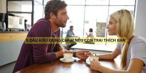 5 dấu hiệu đụng chạm nếu con trai thích bạn là như thế nào